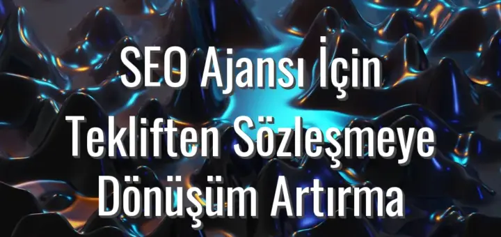 SEO Ajansı İçin Tekliften Sözleşmeye Dönüşüm Artırma - SEO ajansı için teklif dönüşüm oranı