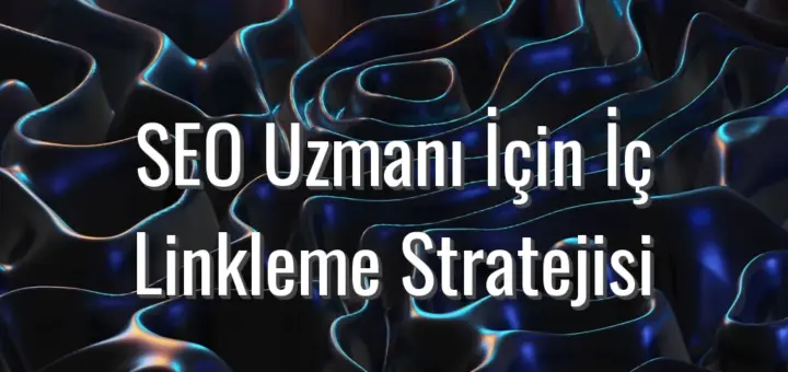 SEO Uzmanı İçin İç Linkleme Stratejisi - seo uzmanı iç linkleme