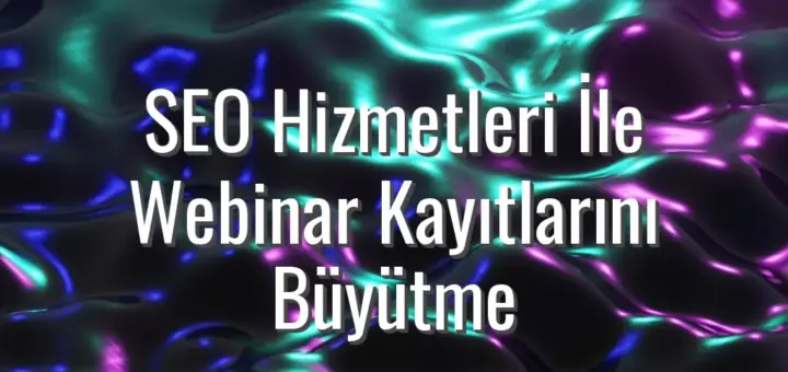 SEO Hizmetleri İle Webinar Kayıtlarını Büyütme - SEO hizmetleri ile webinar kayıtları